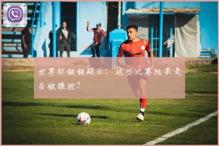 世界杯做假疑云：这些比赛结果是否被操控？