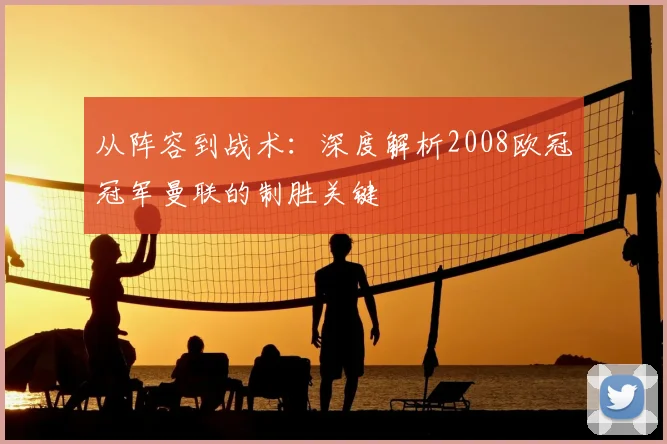 从阵容到战术：深度解析2008欧冠冠军曼联的制胜关键