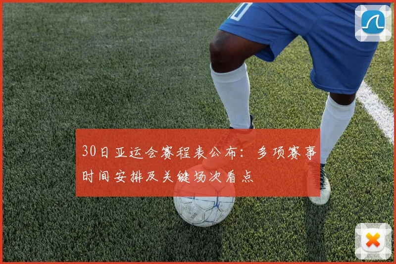 30日亚运会赛程表公布：多项赛事时间安排及关键场次看点
