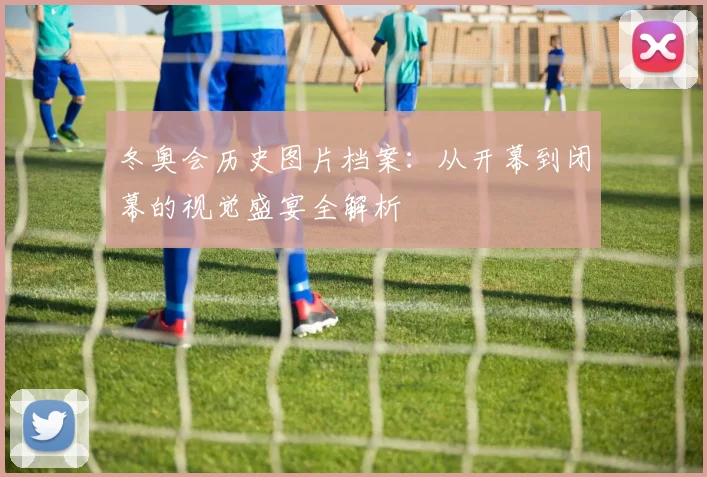 冬奥会历史图片档案：从开幕到闭幕的视觉盛宴全解析