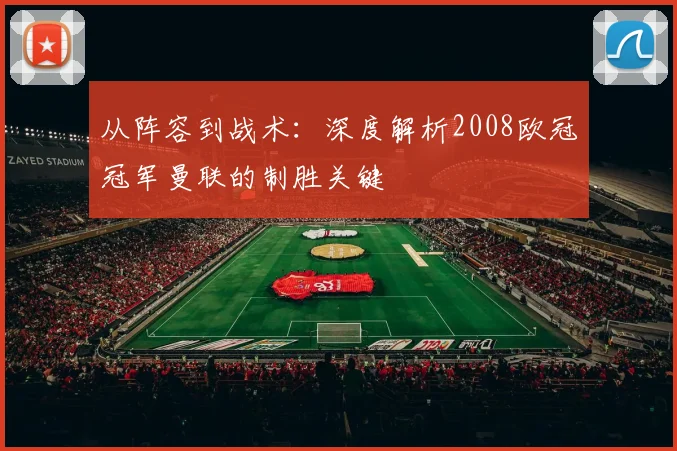 从阵容到战术:深度解析2008欧冠冠军曼联的制胜关键
