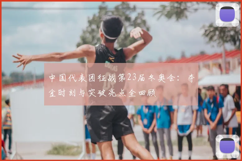 中国代表团征战第23届冬奥会：夺金时刻与突破亮点全回顾