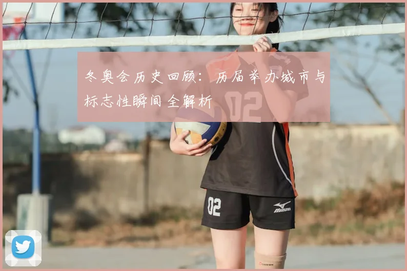冬奥会历史回顾：历届举办城市与标志性瞬间全解析