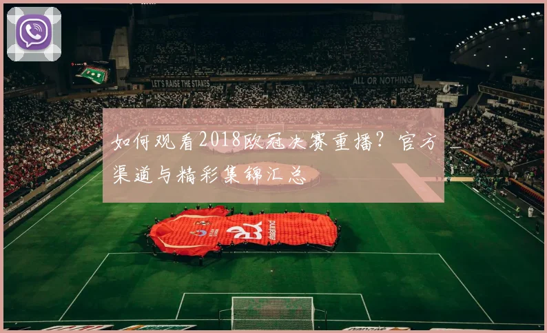 如何观看2018欧冠决赛重播？官方渠道与精彩集锦汇总