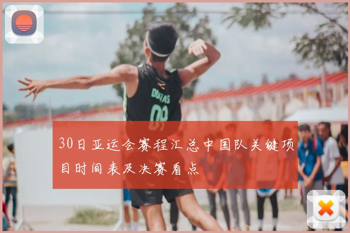 30日亚运会赛程汇总中国队关键项目时间表及决赛看点