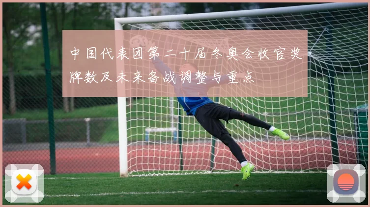 中国代表团第二十届冬奥会收官奖牌数及未来备战调整与重点