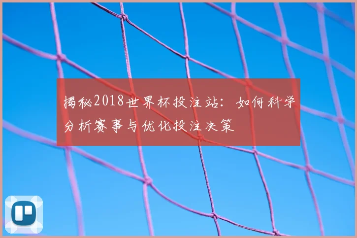 揭秘2018世界杯投注站：如何科学分析赛事与优化投注决策
