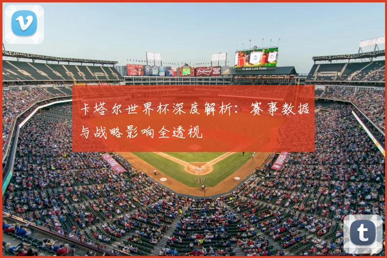 卡塔尔世界杯深度解析：赛事数据与战略影响全透视