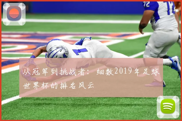 从冠军到挑战者：细数2019年足球世界杯的排名风云