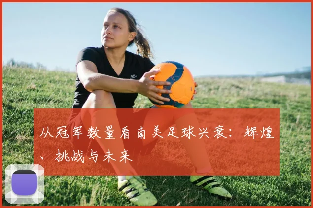 从冠军数量看南美足球兴衰：辉煌、挑战与未来