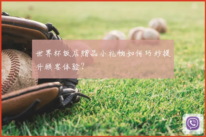 世界杯饭店赠品小礼物如何巧妙提升顾客体验？