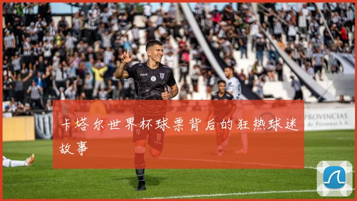 卡塔尔世界杯球票背后的狂热球迷故事