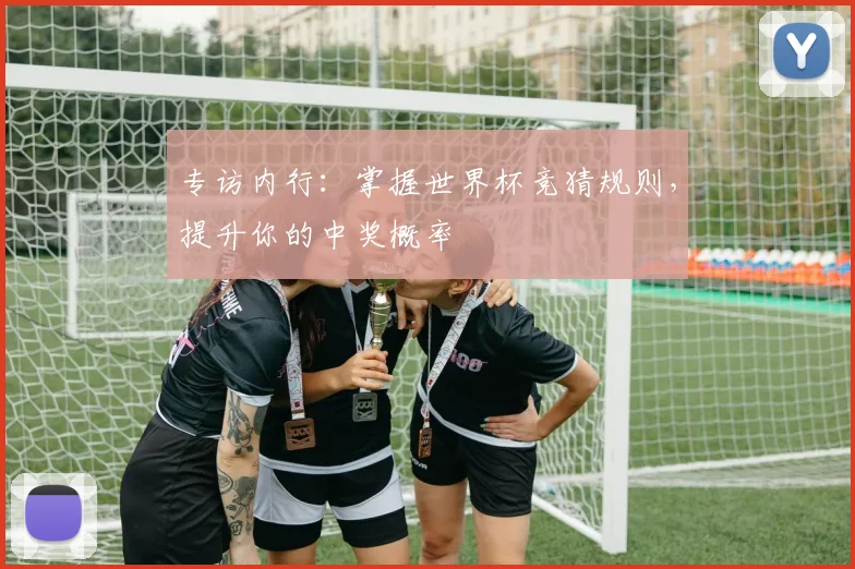 专访内行:掌握世界杯竞猜规则,提升你的中奖概率