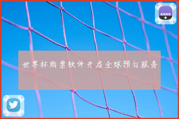 世界杯购票软件开启全球预订服务
