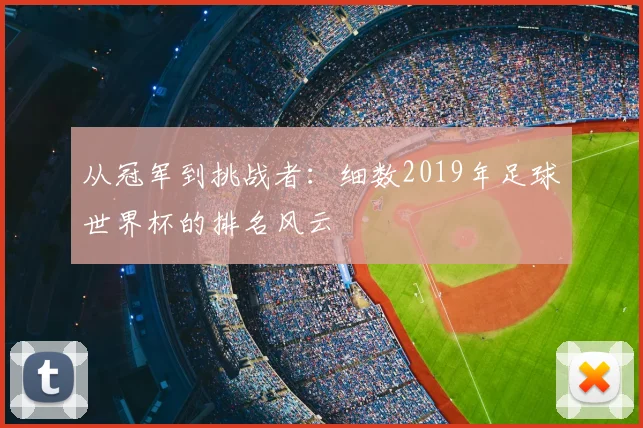 从冠军到挑战者：细数2019年足球世界杯的排名风云
