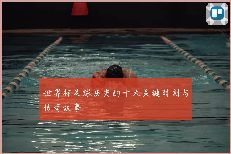 世界杯足球历史的十大关键时刻与传奇故事